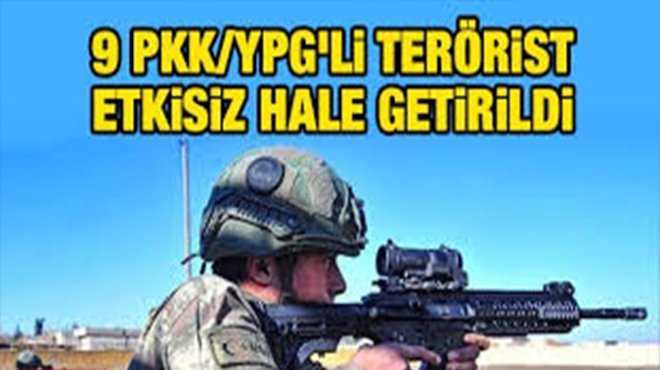 9 PKK/YPG'li terörist etkisiz hale getirildi 