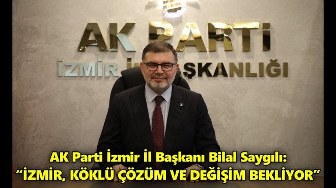 AK PARTİ İZMİR İL BAŞKANI BİLAL SAYGILI’DAN SEÇİM MESAJI...