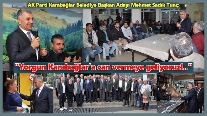 AK PARTİLİ BAŞKAN ADAYI MEHMET SADIK TUNÇ: ‘KARABAĞLAR’IN KAYBEDECEK ZAMANI YOK!..’