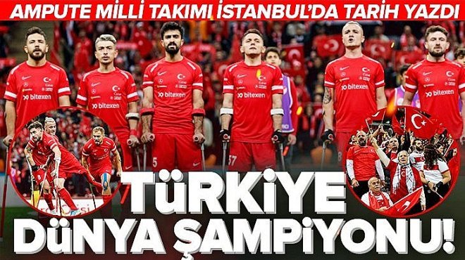 AMPUTE FUTBOL MİLLİ TAKIMI DÜNYA ŞAMPİYONU!..