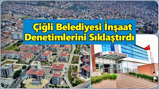 ÇİĞLİ’DE İNŞAATLARA SIKI DENETİM