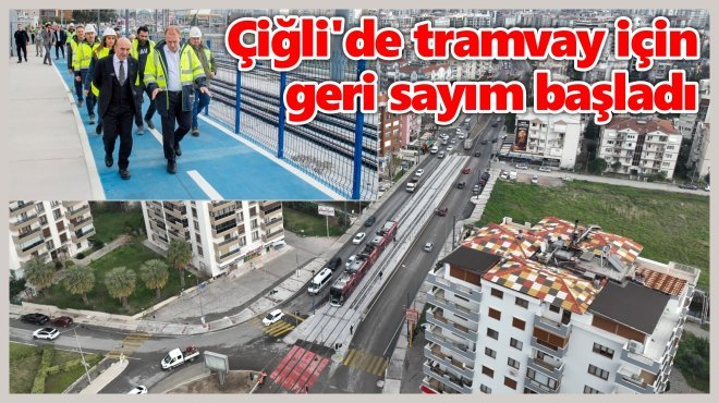 ÇİĞLİ TRAMVAYI 27 OCAK’TA AÇILIYOR…