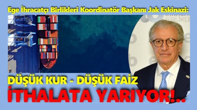EİB BAŞKANI ESKİNAZİ: DÜŞÜK KUR-DÜŞÜK FAİZ POLİTİKASI DIŞ TİCARET AÇIĞINI ARTIRIYOR!..