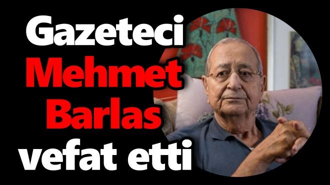 GAZETECİ YAZAR MEHMET BARLAS HAYATINI KAYBETTİ