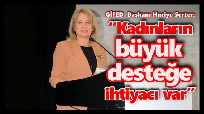 GİFED BAŞKANI HURİYE SERTER: “KADIN OLMAK DEPREMDE DE ZOR”
