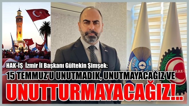 HAK-İŞ İZMİR BAŞKANI'NDAN 15 TEMMUZ BİLDİRİSİ...