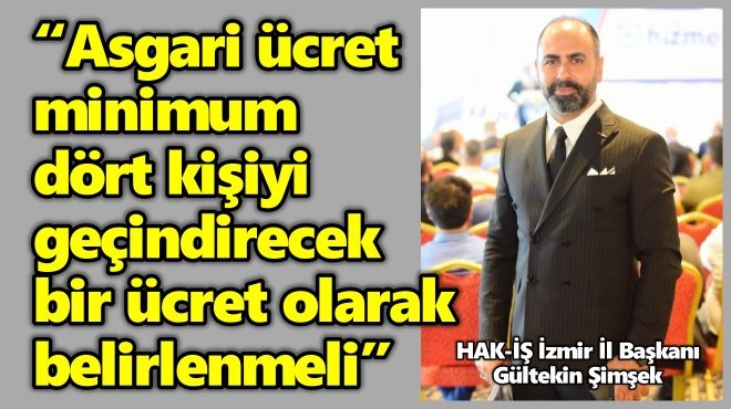 HAK-İŞ İZMİR İL BAŞKANI GÜLTEKİN ŞİMŞEK'TEN ASGARİ ÜCRET ÇIKIŞI...