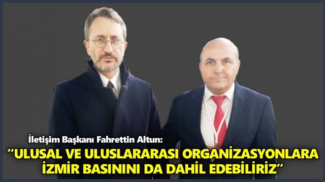 İLETİŞİM BAŞKANI ALTUN’DAN İZMİR BASININA ÖZEL MESAJ…