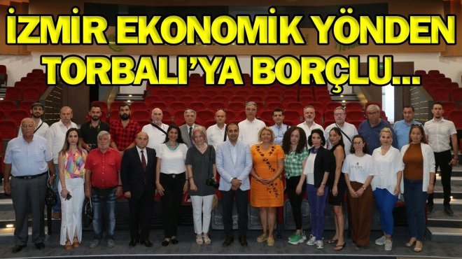 İZMİR EKONOMİSİNİN NABZI TORBALI’DA ATACAK!..