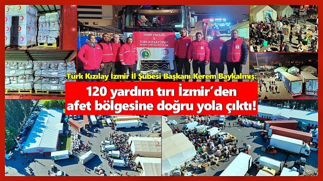 TÜRK KIZILAY İZMİR ŞUBESİ’NİN DEPREM YARDIM TIRLARI 120’YE ULAŞTI
