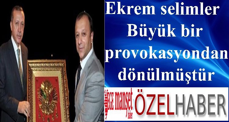 Ekrem selimler, Büyük bir provokasyondan dönülmüştür