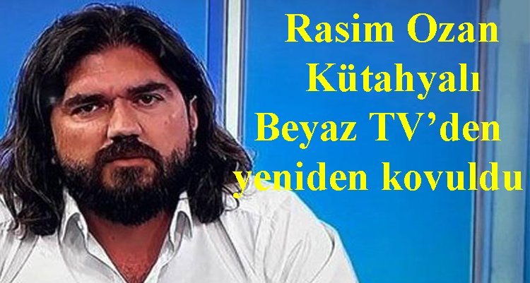Rasim Ozan Kütahyalı Beyaz TV’den yeniden kovuldu
