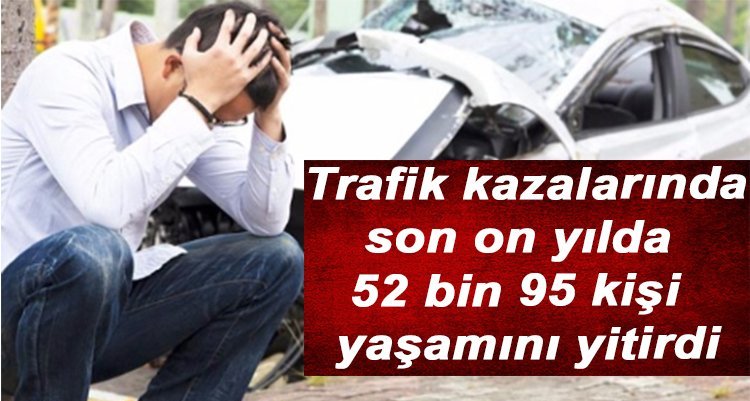 Trafk kazalarında son on yılda 52 bin 95 kişi yaşamını yitirdi