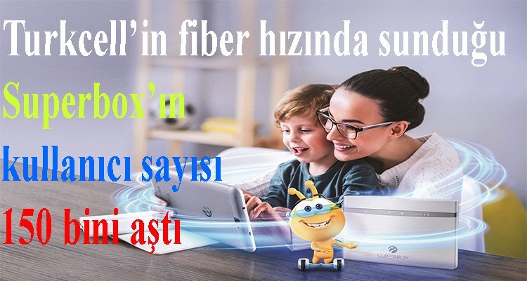 Turkcell’in fiber hızında sunduğu Superbox’ın kullanıcı sayısı 150 bini aştı