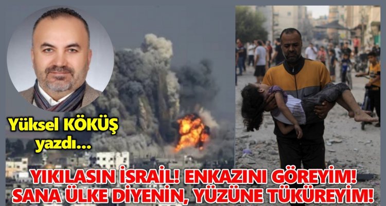 YIKILASIN İSRAİL! ENKAZINI GÖREYİM! SANA ÜLKE DİYENİN, YÜZÜNE TÜKÜREYİM!