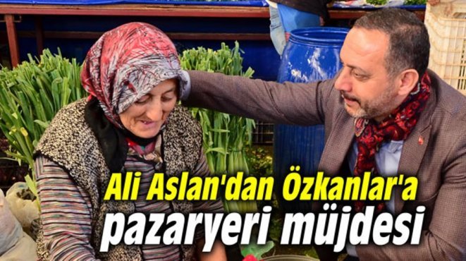 Ali Aslan'dan Özkanlar'a pazaryeri müjdesi